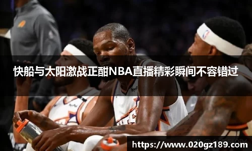 快船与太阳激战正酣NBA直播精彩瞬间不容错过