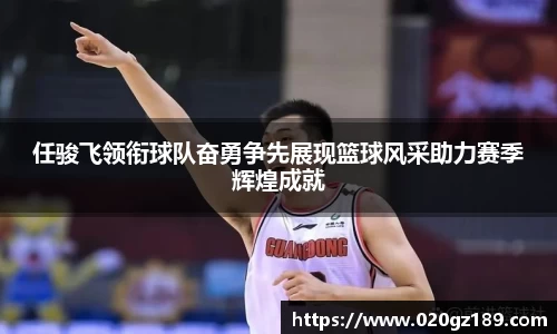 任骏飞领衔球队奋勇争先展现篮球风采助力赛季辉煌成就